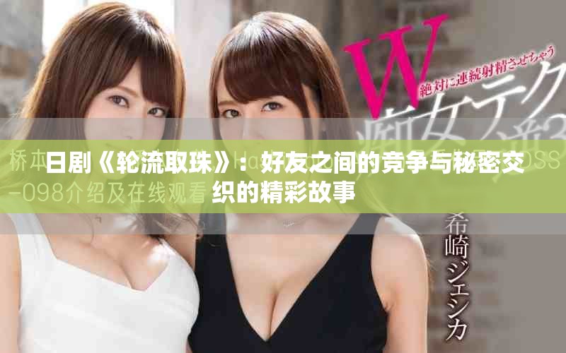 日剧《轮流取珠》：好友之间的竞争与秘密交织的精彩故事