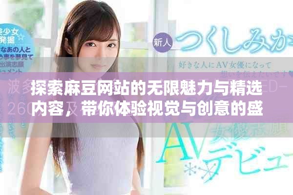 探索麻豆网站的无限魅力与精选内容，带你体验视觉与创意的盛宴