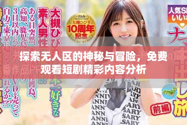 探索无人区的神秘与冒险，免费观看短剧精彩内容分析