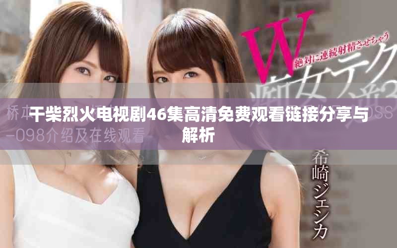 干柴烈火电视剧46集高清免费观看链接分享与解析