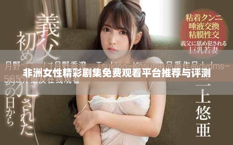 非洲女性精彩剧集免费观看平台推荐与评测