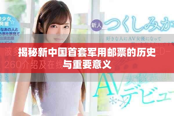 揭秘新中国首套军用邮票的历史与重要意义