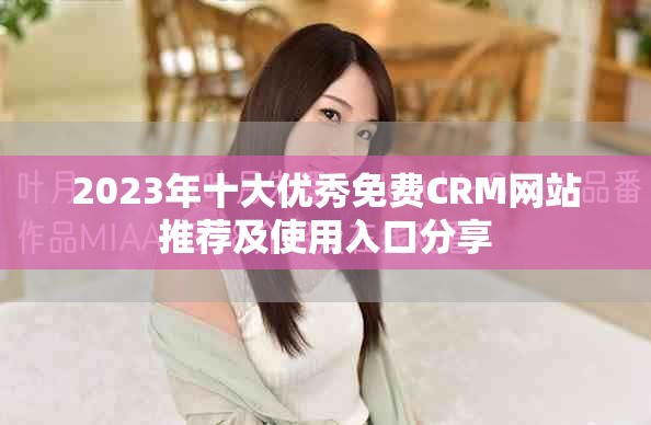 2023年十大优秀免费CRM网站推荐及使用入口分享