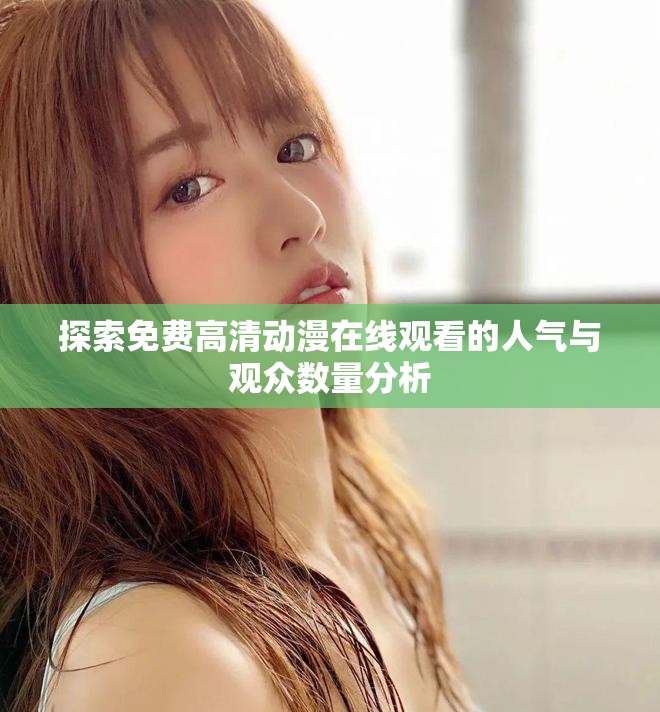探索免费高清动漫在线观看的人气与观众数量分析
