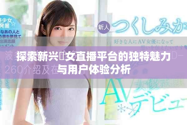 探索新兴祼女直播平台的独特魅力与用户体验分析