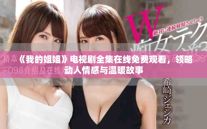 《我的姐姐》电视剧全集在线免费观看，领略动人情感与温暖故事