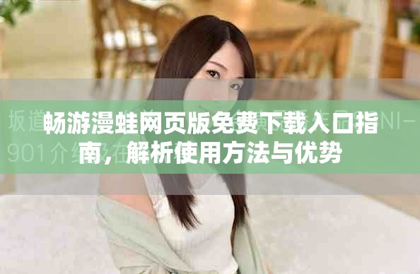 畅游漫蛙网页版免费下载入口指南，解析使用方法与优势