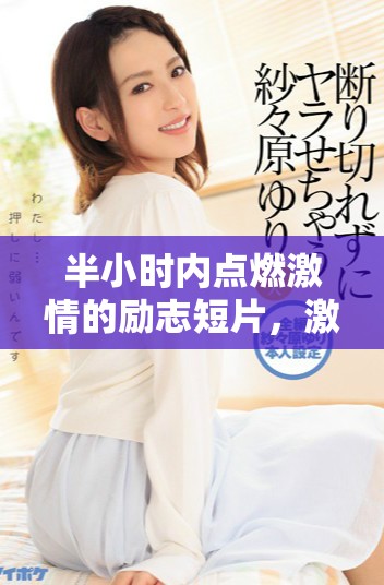 半小时内点燃激情的励志短片，激励你追寻梦想的无限可能