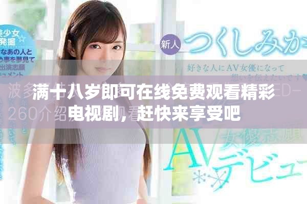 满十八岁即可在线免费观看精彩电视剧，赶快来享受吧