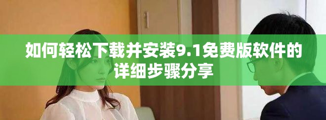如何轻松下载并安装9.1免费版软件的详细步骤分享