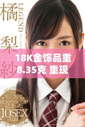 18K金饰品重8.35克 重现奢华与优雅的完美结合
