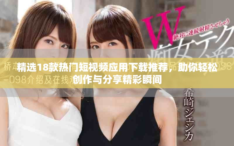 精选18款热门短视频应用下载推荐，助你轻松创作与分享精彩瞬间