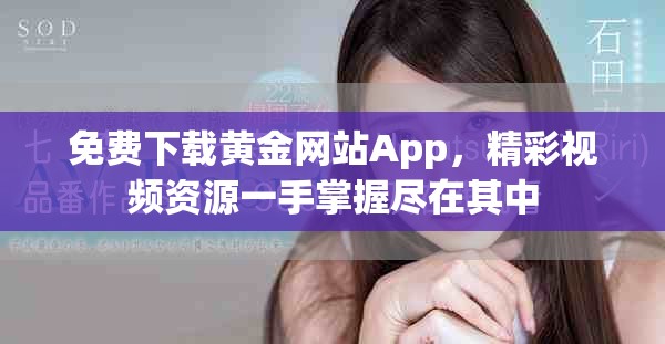 免费下载黄金网站App，精彩视频资源一手掌握尽在其中