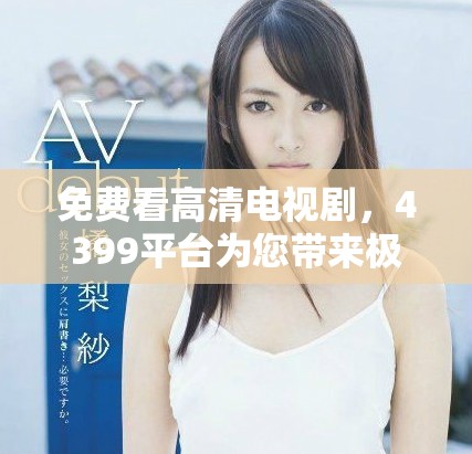 免费看高清电视剧，4399平台为您带来极致观影体验