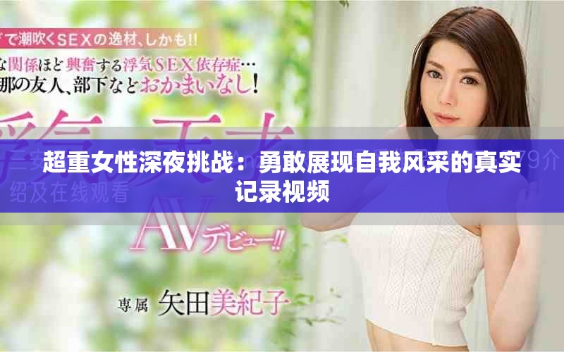 超重女性深夜挑战：勇敢展现自我风采的真实记录视频