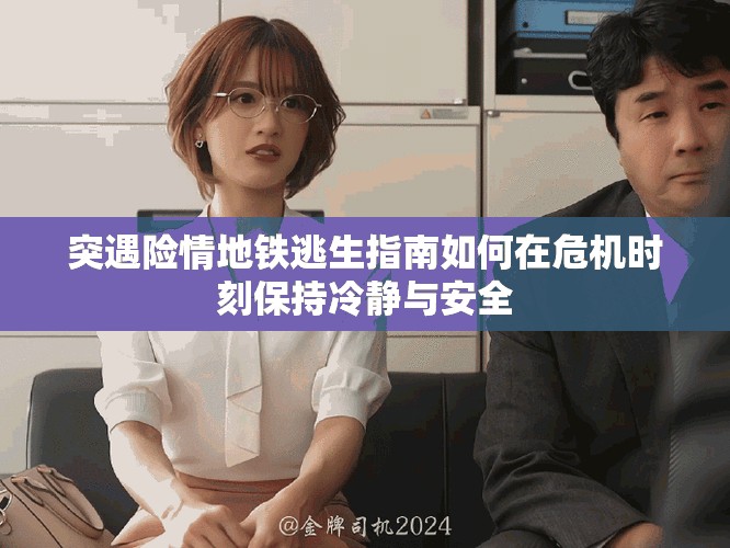 突遇险情地铁逃生指南如何在危机时刻保持冷静与安全