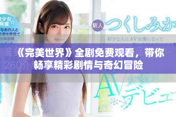 《完美世界》全剧免费观看，带你畅享精彩剧情与奇幻冒险