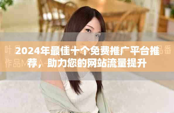 2024年最佳十个免费推广平台推荐，助力您的网站流量提升