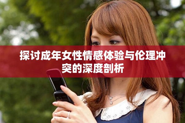 探讨成年女性情感体验与伦理冲突的深度剖析