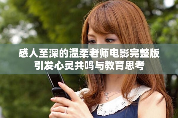 感人至深的温柔老师电影完整版引发心灵共鸣与教育思考