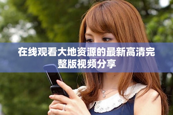 在线观看大地资源的最新高清完整版视频分享