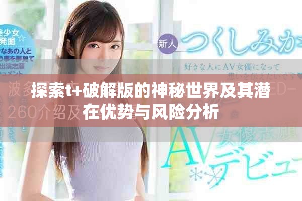 探索t+破解版的神秘世界及其潜在优势与风险分析