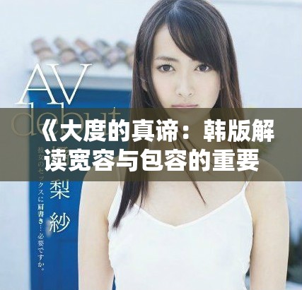 《大度的真谛：韩版解读宽容与包容的重要性》