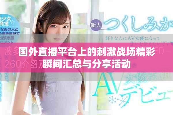 国外直播平台上的刺激战场精彩瞬间汇总与分享活动