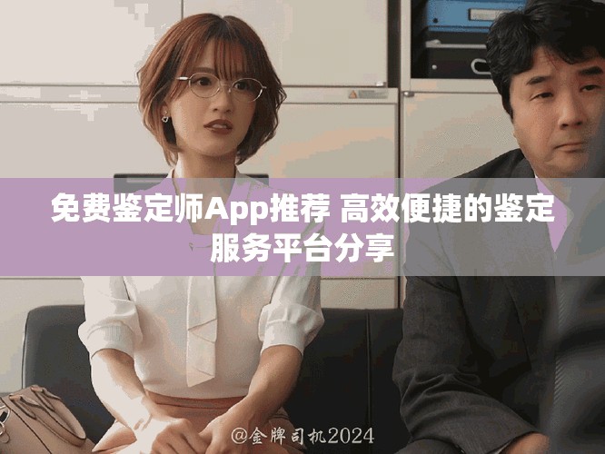 免费鉴定师App推荐 高效便捷的鉴定服务平台分享