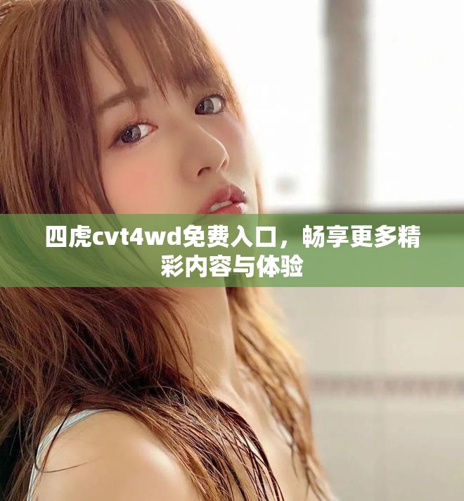 四虎cvt4wd免费入口，畅享更多精彩内容与体验