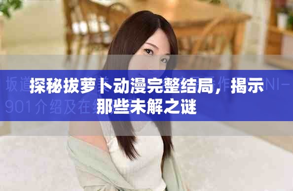探秘拔萝卜动漫完整结局，揭示那些未解之谜