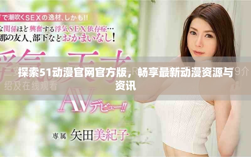 探索51动漫官网官方版，畅享最新动漫资源与资讯