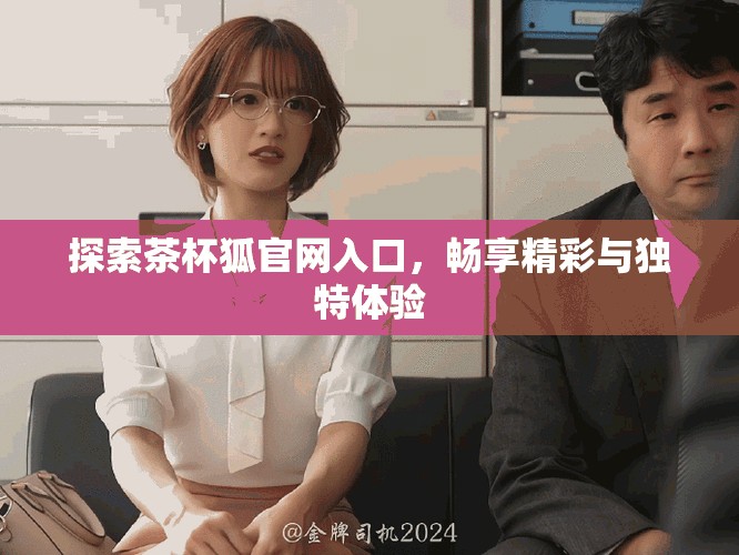 探索茶杯狐官网入口，畅享精彩与独特体验