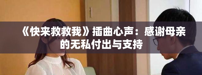《快来救救我》插曲心声：感谢母亲的无私付出与支持