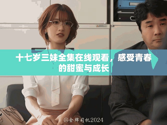 十七岁三妹全集在线观看，感受青春的甜蜜与成长
