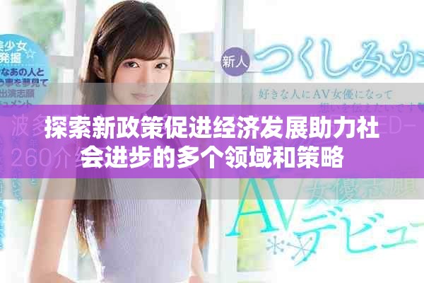 探索新政策促进经济发展助力社会进步的多个领域和策略