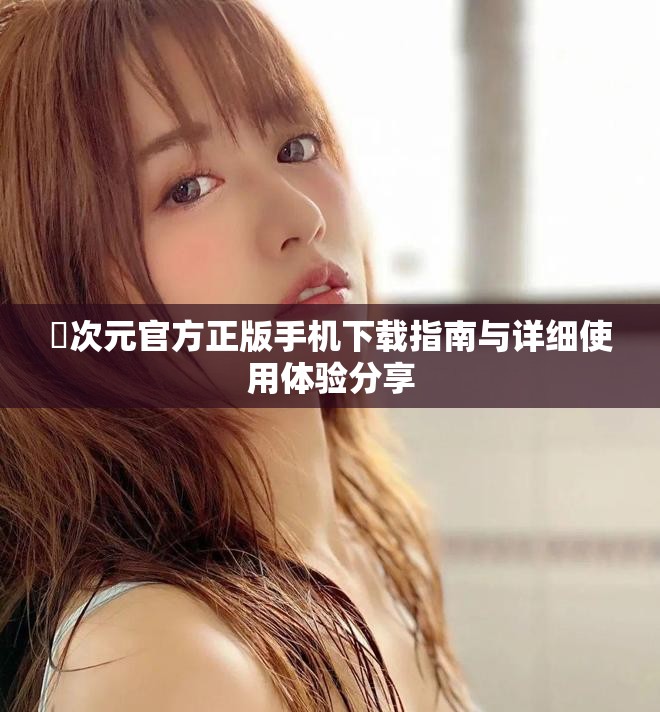 囧次元官方正版手机下载指南与详细使用体验分享