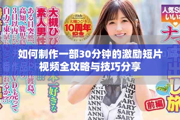 如何制作一部30分钟的激励短片视频全攻略与技巧分享