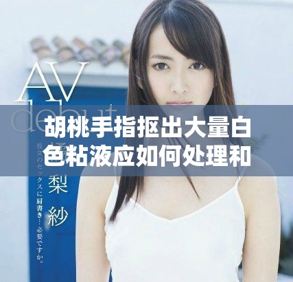 胡桃手指抠出大量白色粘液应如何处理和清洁