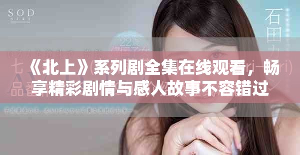 《北上》系列剧全集在线观看，畅享精彩剧情与感人故事不容错过