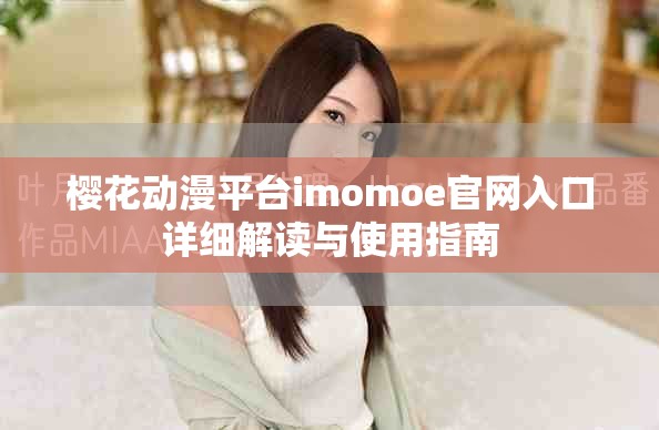 樱花动漫平台imomoe官网入口详细解读与使用指南