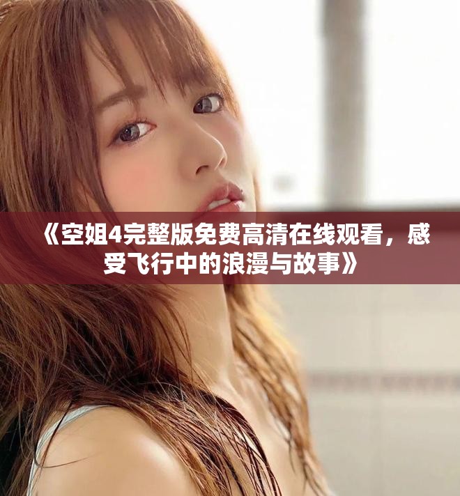 《空姐4完整版免费高清在线观看，感受飞行中的浪漫与故事》