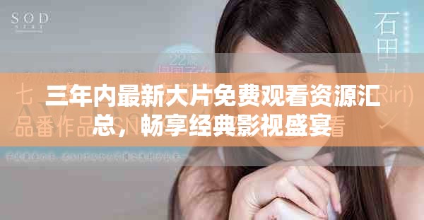 三年内最新大片免费观看资源汇总，畅享经典影视盛宴