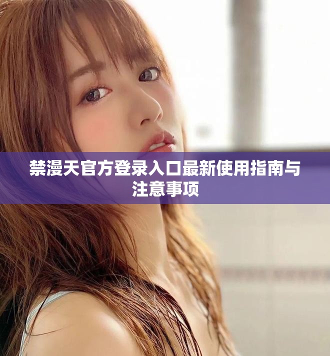 禁漫天官方登录入口最新使用指南与注意事项