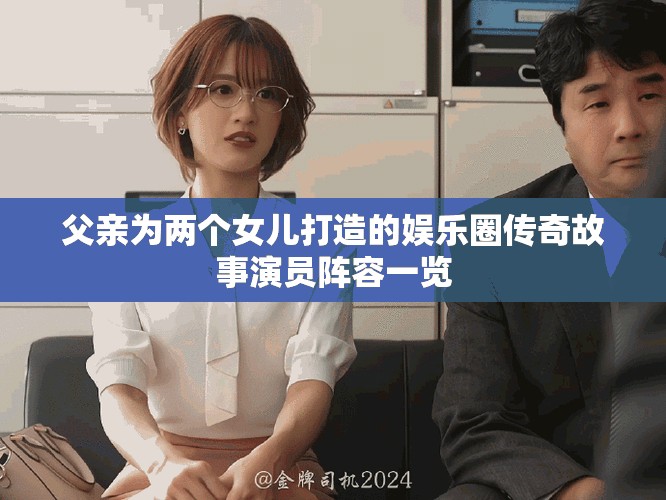 父亲为两个女儿打造的娱乐圈传奇故事演员阵容一览
