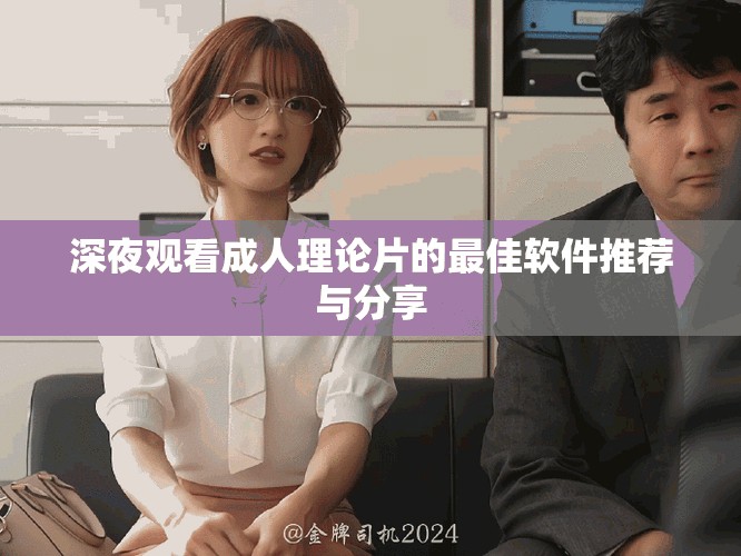深夜观看成人理论片的最佳软件推荐与分享