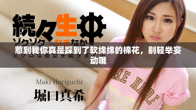 惹到我你真是踩到了软绵绵的棉花，别轻举妄动哦