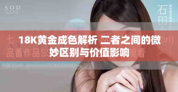 18K黄金成色解析 二者之间的微妙区别与价值影响