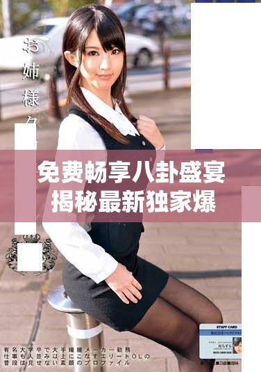 免费畅享八卦盛宴 揭秘最新独家爆料内幕真相