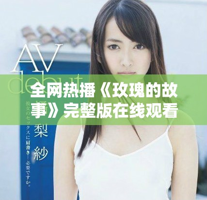 全网热播《玫瑰的故事》完整版在线观看方法揭秘与分享